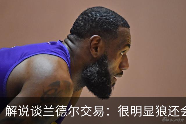 解说谈兰德尔交易：很明显狼还会有操作 没必要主动这么为送而送